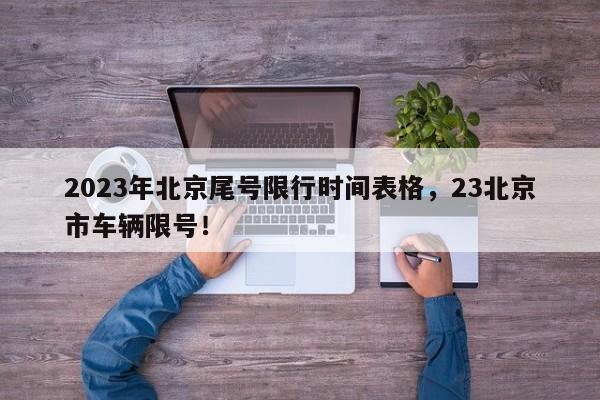 2023年北京尾号限行时间表格，23北京市车辆限号！-第1张图片-我家生活百科