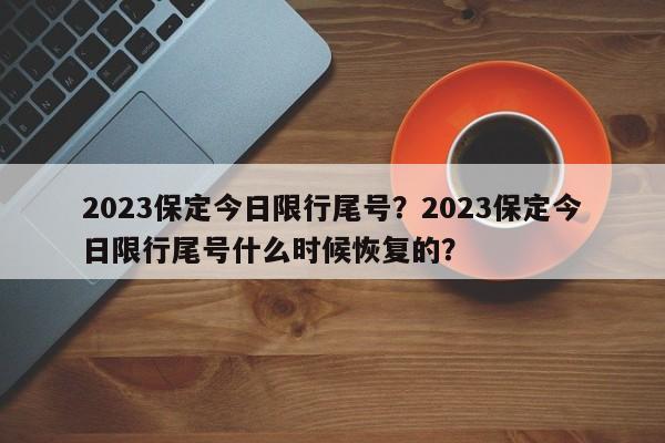 2023保定今日限行尾号？2023保定今日限行尾号什么时候恢复的？-第1张图片-我家生活百科