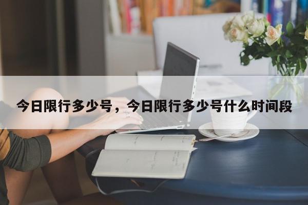 今日限行多少号，今日限行多少号什么时间段-第1张图片-我家生活百科