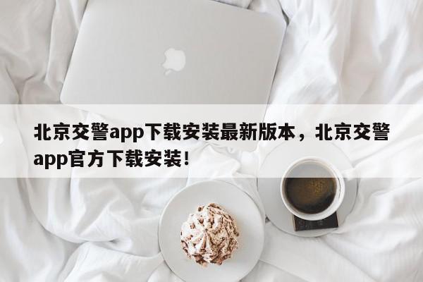 北京交警app下载安装最新版本，北京交警app官方下载安装！-第1张图片-我家生活百科