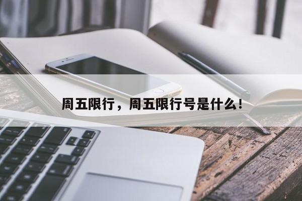 周五限行，周五限行号是什么！-第1张图片-我家生活百科