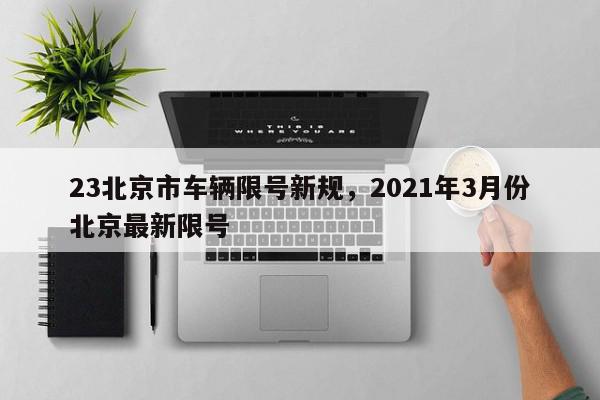 23北京市车辆限号新规，2021年3月份北京最新限号-第1张图片-我家生活百科