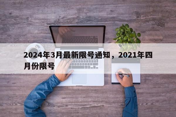 2024年3月最新限号通知，2021年四月份限号-第1张图片-我家生活百科