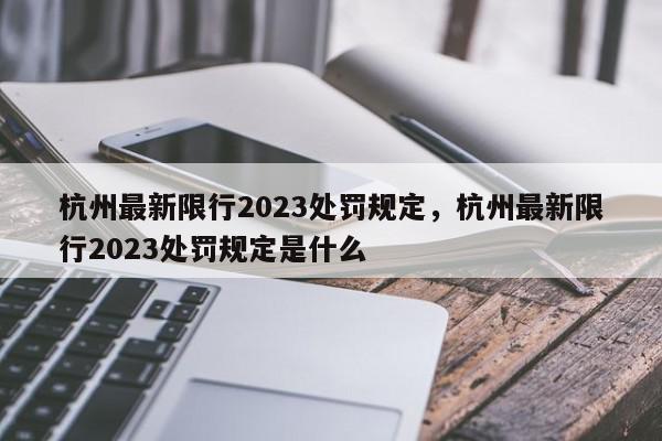 杭州最新限行2023处罚规定，杭州最新限行2023处罚规定是什么-第1张图片-我家生活百科