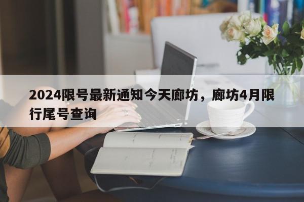 2024限号最新通知今天廊坊，廊坊4月限行尾号查询-第1张图片-我家生活百科