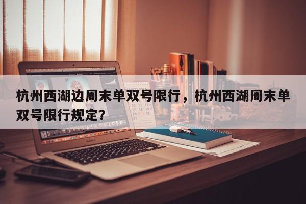 杭州西湖边周末单双号限行，杭州西湖周末单双号限行规定？-第1张图片-我家生活百科