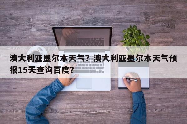 澳大利亚墨尔本天气？澳大利亚墨尔本天气预报15天查询百度？-第1张图片-我家生活百科