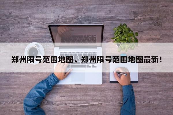 郑州限号范围地图，郑州限号范围地图最新！-第1张图片-我家生活百科