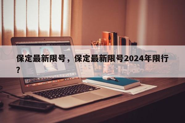 保定最新限号，保定最新限号2024年限行？-第1张图片-我家生活百科