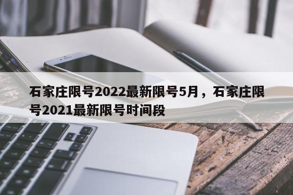 石家庄限号2022最新限号5月，石家庄限号2021最新限号时间段-第1张图片-我家生活百科