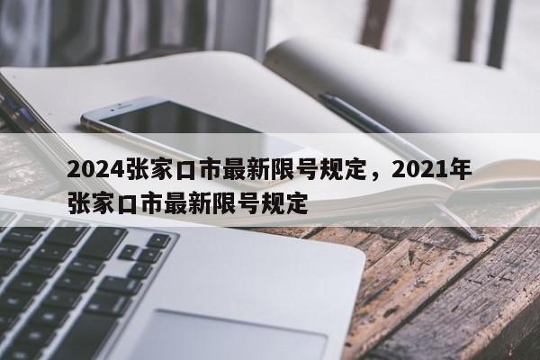 2024张家口市最新限号规定，2021年张家口市最新限号规定-第1张图片-我家生活百科