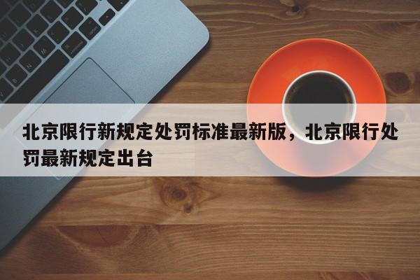 北京限行新规定处罚标准最新版，北京限行处罚最新规定出台-第1张图片-我家生活百科