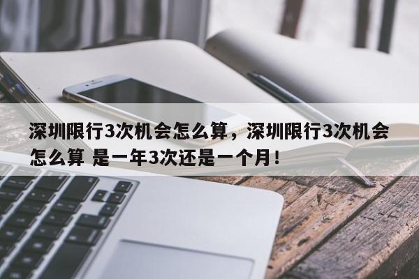 深圳限行3次机会怎么算，深圳限行3次机会怎么算 是一年3次还是一个月！-第1张图片-我家生活百科