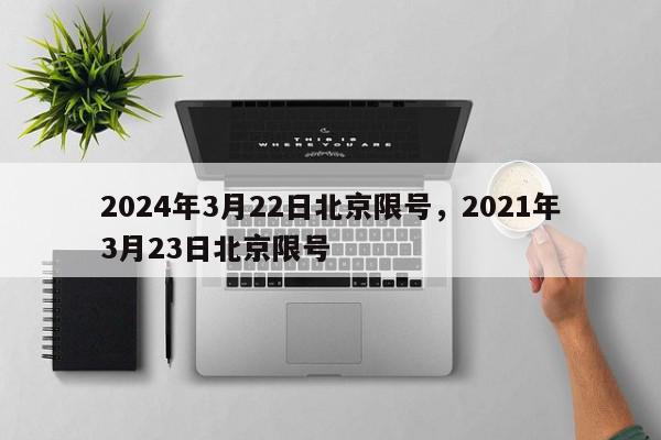 2024年3月22日北京限号，2021年3月23日北京限号-第1张图片-我家生活百科