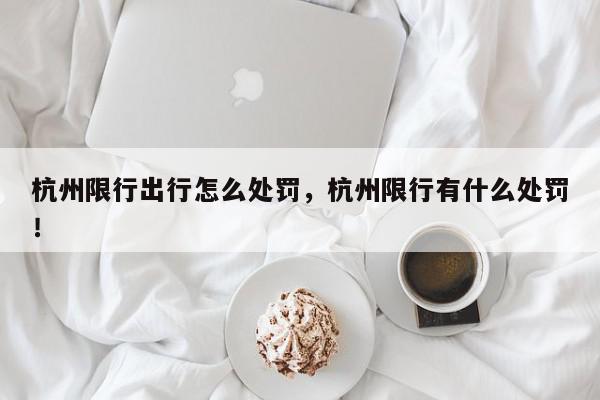 杭州限行出行怎么处罚，杭州限行有什么处罚！-第1张图片-我家生活百科