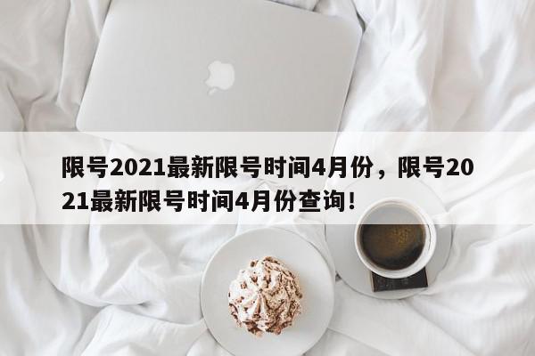 限号2021最新限号时间4月份，限号2021最新限号时间4月份查询！-第1张图片-我家生活百科