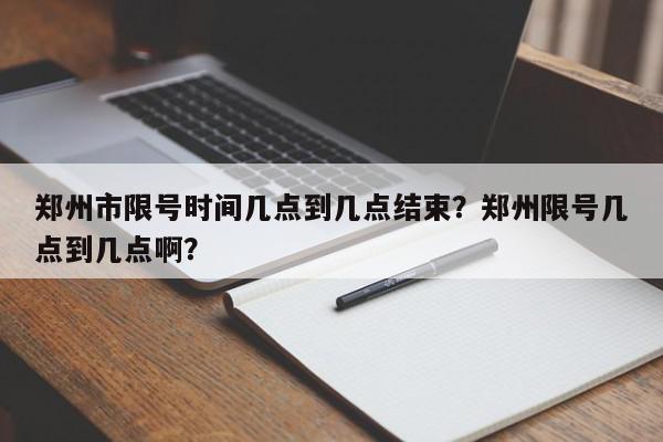 郑州市限号时间几点到几点结束？郑州限号几点到几点啊？-第1张图片-我家生活百科