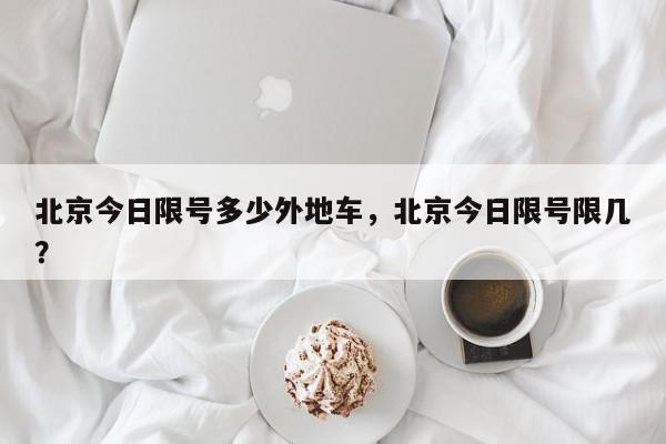 北京今日限号多少外地车，北京今日限号限几？-第1张图片-我家生活百科