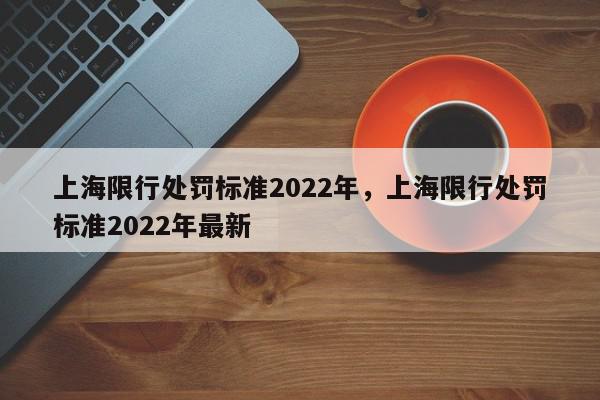 上海限行处罚标准2022年，上海限行处罚标准2022年最新-第1张图片-我家生活百科