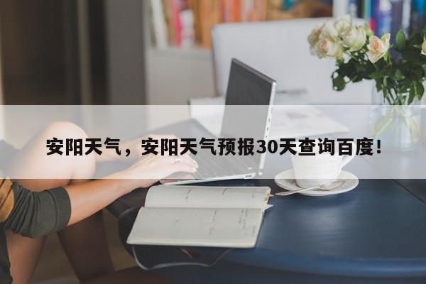 安阳天气，安阳天气预报30天查询百度！-第1张图片-我家生活百科