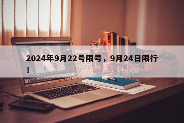 2024年9月22号限号，9月24日限行！-第1张图片-我家生活百科