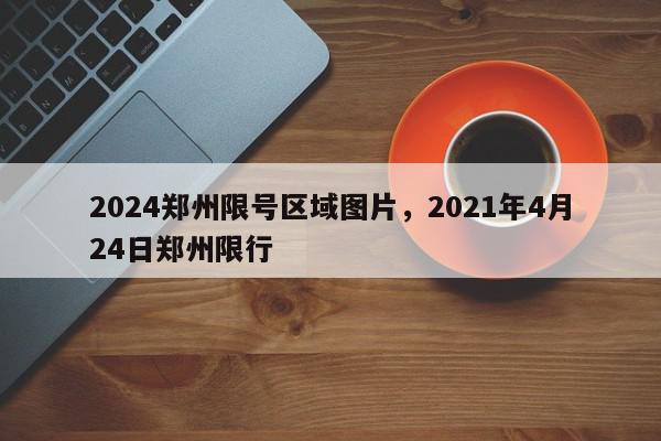 2024郑州限号区域图片，2021年4月24日郑州限行-第1张图片-我家生活百科