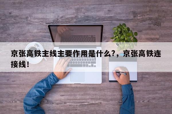 京张高铁主线主要作用是什么?，京张高铁连接线！-第1张图片-我家生活百科
