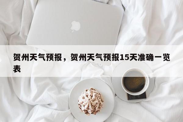 贺州天气预报，贺州天气预报15天准确一览表-第1张图片-我家生活百科