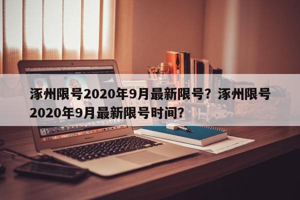 涿州限号2020年9月最新限号？涿州限号2020年9月最新限号时间？-第1张图片-我家生活百科