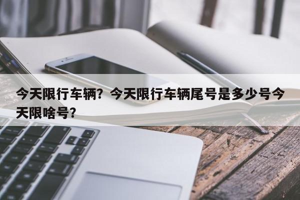 今天限行车辆？今天限行车辆尾号是多少号今天限啥号？-第1张图片-我家生活百科