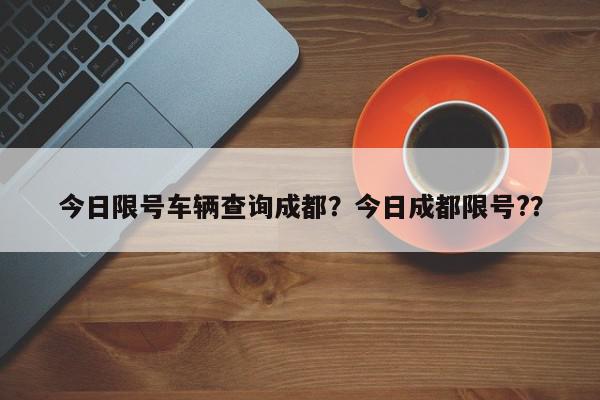 今日限号车辆查询成都？今日成都限号?？-第1张图片-我家生活百科