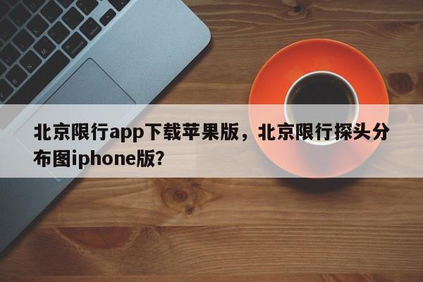 北京限行app下载苹果版，北京限行探头分布图iphone版？-第1张图片-我家生活百科
