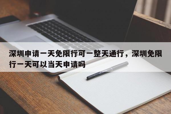 深圳申请一天免限行可一整天通行，深圳免限行一天可以当天申请吗-第1张图片-我家生活百科
