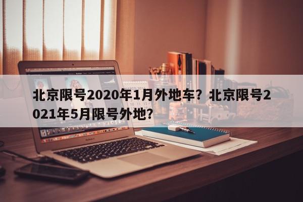 北京限号2020年1月外地车？北京限号2021年5月限号外地？-第1张图片-我家生活百科