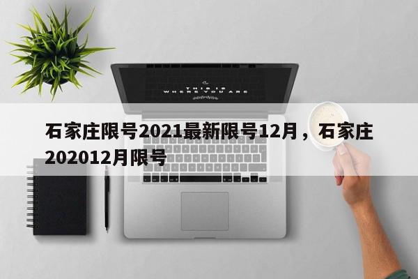 石家庄限号2021最新限号12月，石家庄202012月限号-第1张图片-我家生活百科