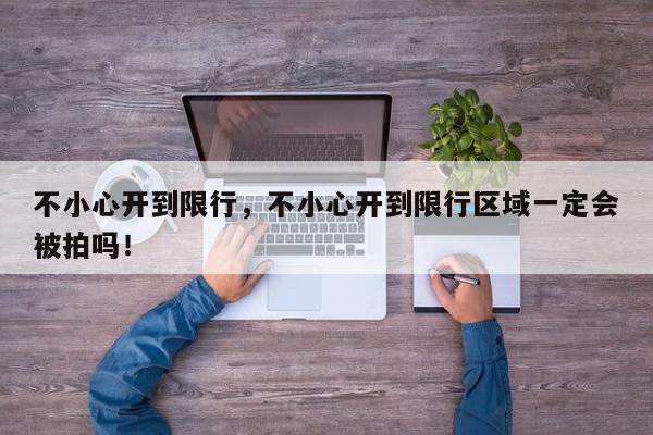 不小心开到限行，不小心开到限行区域一定会被拍吗！-第1张图片-我家生活百科