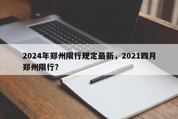 2024年郑州限行规定最新，2021四月郑州限行？-第1张图片-我家生活百科