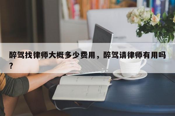 醉驾找律师大概多少费用，醉驾请律师有用吗?-第1张图片-我家生活百科