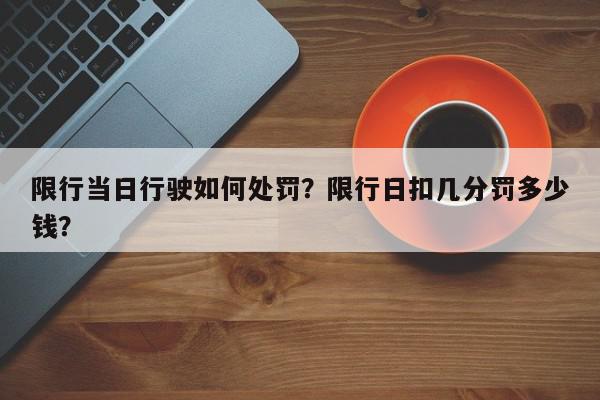限行当日行驶如何处罚？限行日扣几分罚多少钱？-第1张图片-我家生活百科
