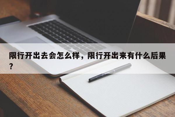 限行开出去会怎么样，限行开出来有什么后果?-第1张图片-我家生活百科