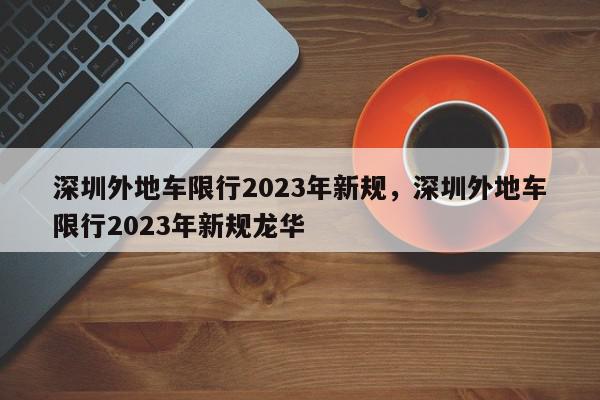 深圳外地车限行2023年新规，深圳外地车限行2023年新规龙华-第1张图片-我家生活百科