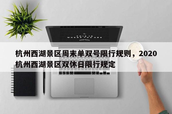 杭州西湖景区周末单双号限行规则，2020杭州西湖景区双休日限行规定-第1张图片-我家生活百科