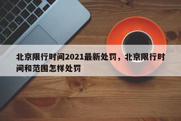 北京限行时间2021最新处罚，北京限行时间和范围怎样处罚-第1张图片-我家生活百科