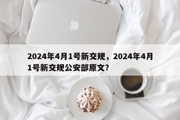 2024年4月1号新交规，2024年4月1号新交规公安部原文？-第1张图片-我家生活百科