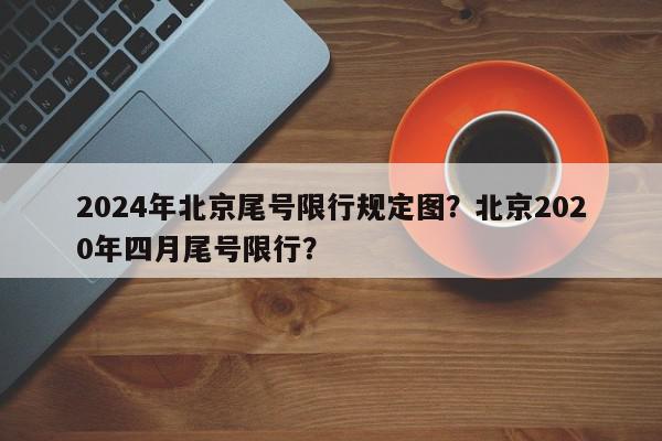 2024年北京尾号限行规定图？北京2020年四月尾号限行？-第1张图片-我家生活百科