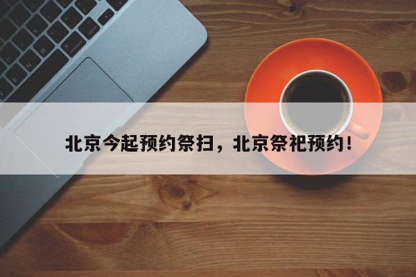 北京今起预约祭扫，北京祭祀预约！-第1张图片-我家生活百科
