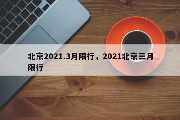 北京2021.3月限行，2021北京三月限行-第1张图片-我家生活百科