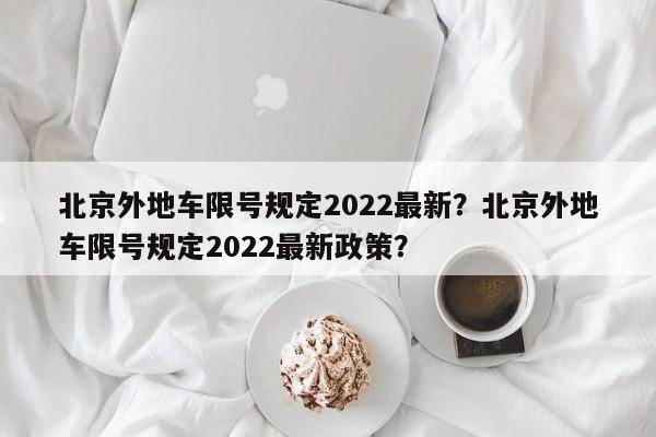 北京外地车限号规定2022最新？北京外地车限号规定2022最新政策？-第1张图片-我家生活百科
