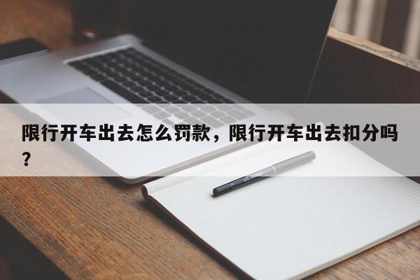 限行开车出去怎么罚款，限行开车出去扣分吗？-第1张图片-我家生活百科