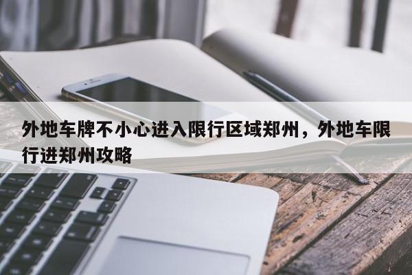 外地车牌不小心进入限行区域郑州，外地车限行进郑州攻略-第1张图片-我家生活百科